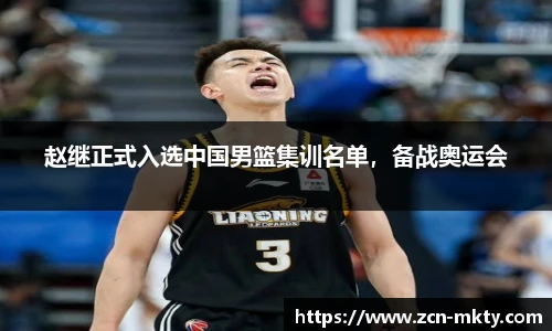 赵继正式入选中国男篮集训名单，备战奥运会