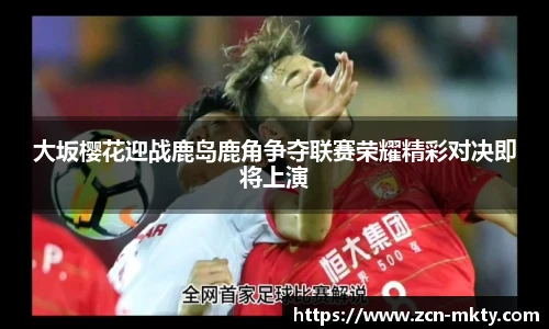 大坂樱花迎战鹿岛鹿角争夺联赛荣耀精彩对决即将上演