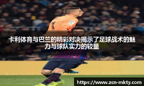 卡利体育与巴兰的精彩对决揭示了足球战术的魅力与球队实力的较量