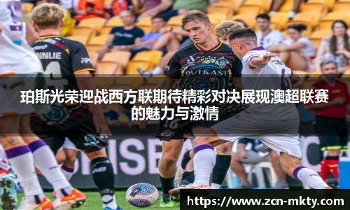 珀斯光荣迎战西方联期待精彩对决展现澳超联赛的魅力与激情