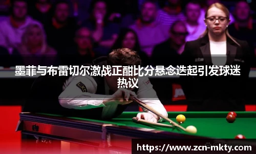 墨菲与布雷切尔激战正酣比分悬念迭起引发球迷热议
