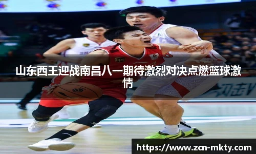 山东西王迎战南昌八一期待激烈对决点燃篮球激情