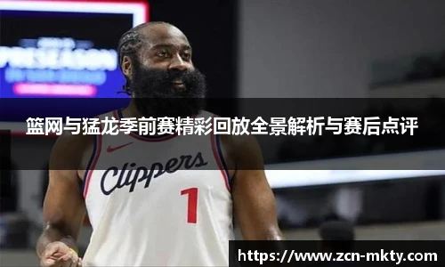 篮网与猛龙季前赛精彩回放全景解析与赛后点评