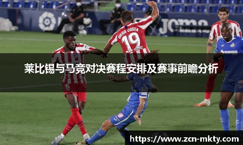 莱比锡与马竞对决赛程安排及赛事前瞻分析