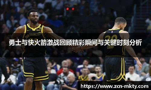 勇士与快火箭激战回顾精彩瞬间与关键时刻分析