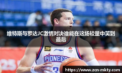 维特斯与罗达JC激情对决谁能在这场较量中笑到最后