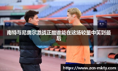 南特与尼奥尔激战正酣谁能在这场较量中笑到最后