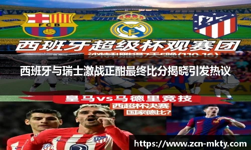 西班牙与瑞士激战正酣最终比分揭晓引发热议