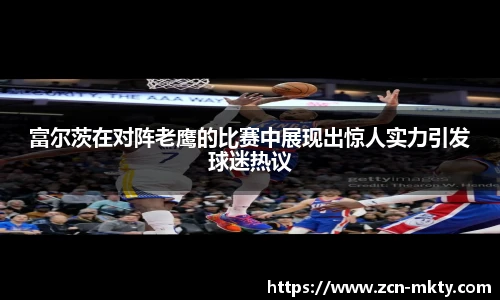 富尔茨在对阵老鹰的比赛中展现出惊人实力引发球迷热议