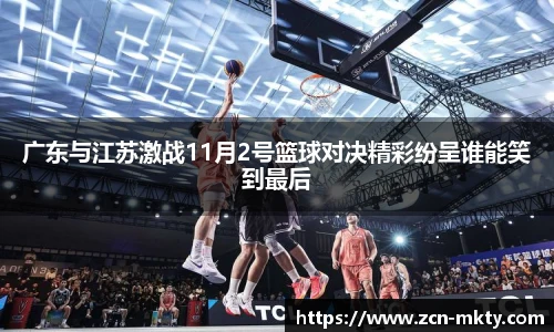 广东与江苏激战11月2号篮球对决精彩纷呈谁能笑到最后