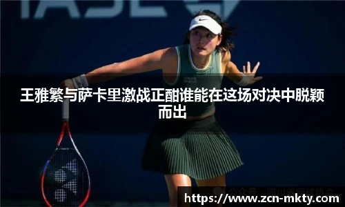 王雅繁与萨卡里激战正酣谁能在这场对决中脱颖而出